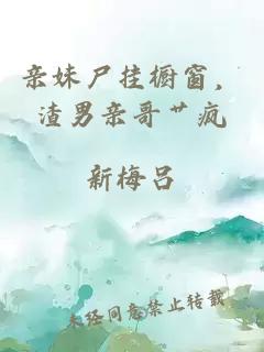 親妹尸掛櫥窗，渣男親哥艸瘋