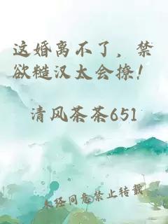 這婚離不了，禁欲糙漢太會(huì )撩！