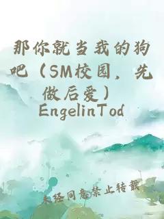 那你就當我的狗吧（SM校園，先做后愛(ài)）