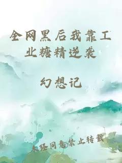 全網(wǎng)黑后我靠工業(yè)糖精逆襲