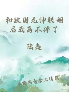 和敵國元帥聯(lián)姻后我離不掉了