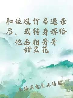和垃圾竹馬退親后，我轉身嫁給他丞相哥哥